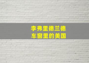 李弗里德兰德 车窗里的美国